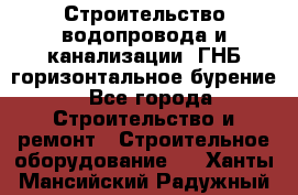 Строительство водопровода и канализации, ГНБ горизонтальное бурение - Все города Строительство и ремонт » Строительное оборудование   . Ханты-Мансийский,Радужный г.